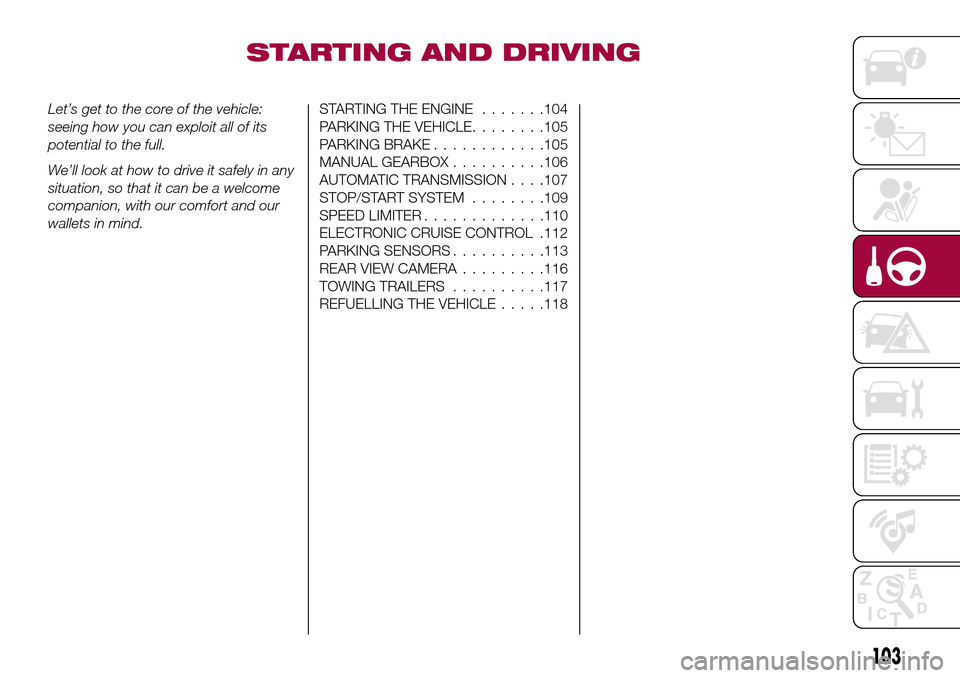 FIAT TIPO 4DOORS 2017 1.G Owners Manual STARTING AND DRIVING
Let’s get to the core of the vehicle:
seeing how you can exploit all of its
potential to the full.
We’ll look at how to drive it safely in any
situation, so that it can be a w