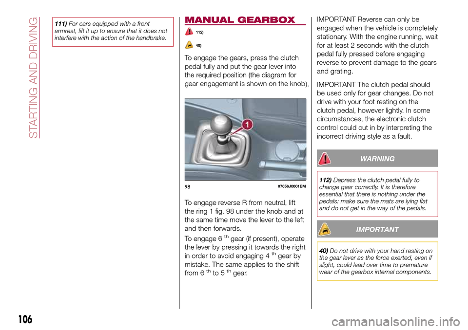 FIAT TIPO 4DOORS 2017 1.G Repair Manual 111)For cars equipped with a front
armrest, lift it up to ensure that it does not
interfere with the action of the handbrake.MANUAL GEARBOX
112)
40)
To engage the gears, press the clutch
pedal fully a