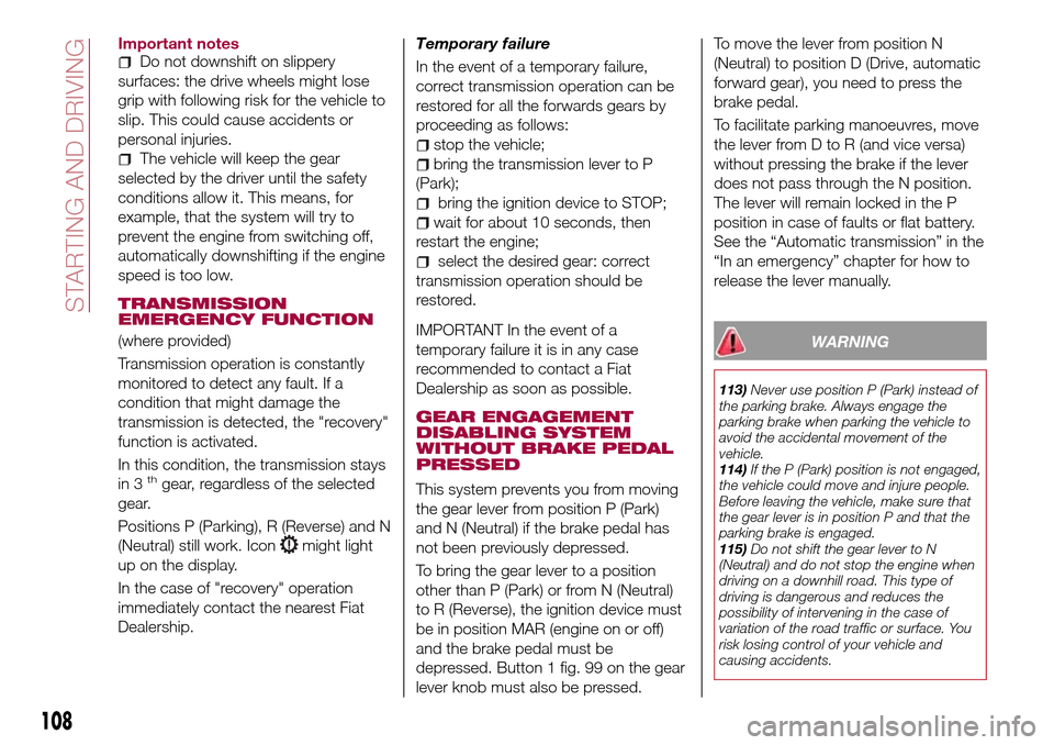 FIAT TIPO 4DOORS 2017 1.G Owners Manual Important notesDo not downshift on slippery
surfaces: the drive wheels might lose
grip with following risk for the vehicle to
slip. This could cause accidents or
personal injuries.
The vehicle will ke FIAT TIPO 4DOORS 2017 1.G Owners Manual Important notesDo not downshift on slippery
surfaces: the drive wheels might lose
grip with following risk for the vehicle to
slip. This could cause accidents or
personal injuries.
The vehicle will ke