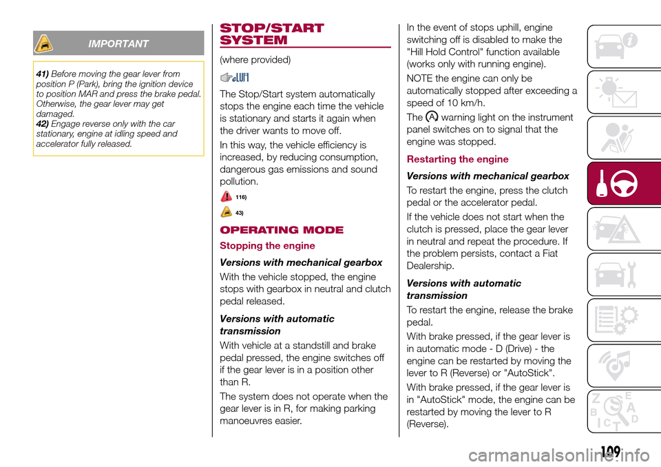 FIAT TIPO 4DOORS 2017 1.G Service Manual IMPORTANT
41)Before moving the gear lever from
position P (Park), bring the ignition device
to position MAR and press the brake pedal.
Otherwise, the gear lever may get
damaged.
42)Engage reverse only