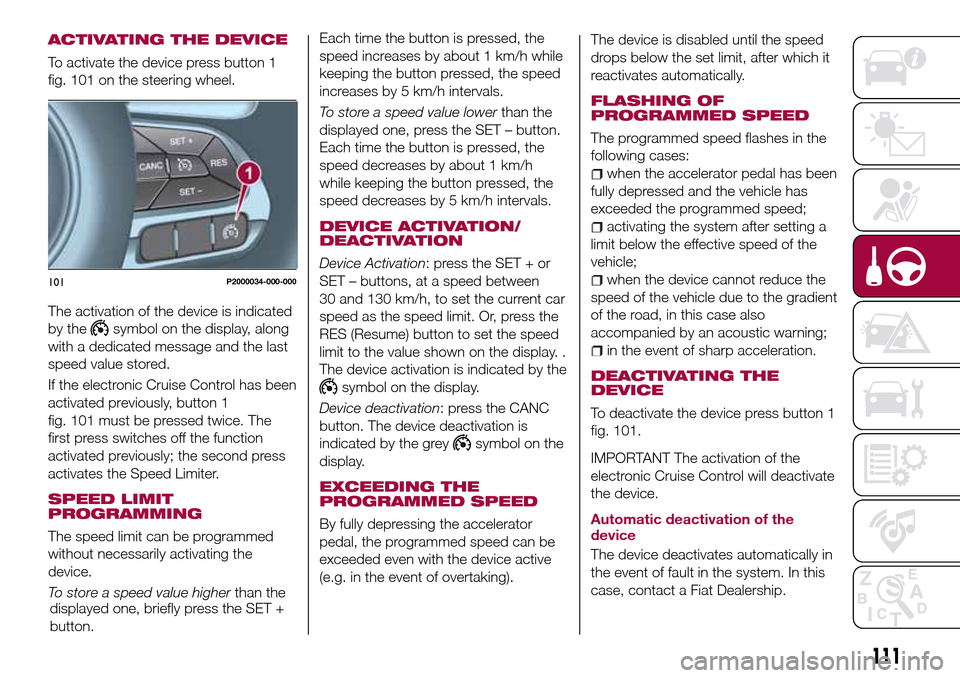 FIAT TIPO 4DOORS 2017 1.G Owners Manual ACTIVATING THE DEVICE
To activate the device press button 1
fig. 101 on the steering wheel.
The activation of the device is indicated
by the
symbol on the display, along
with a dedicated message and t