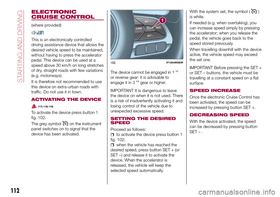 FIAT TIPO 4DOORS 2017 1.G Service Manual ELECTRONIC
CRUISE CONTROL
(where provided)
This is an electronically controlled
driving assistance device that allows the
desired vehicle speed to be maintained,
without having to press the accelerato