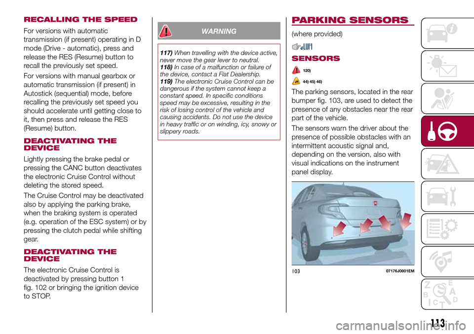 FIAT TIPO 4DOORS 2017 1.G Owners Manual RECALLING THE SPEED
For versions with automatic
transmission (if present) operating in D
mode (Drive - automatic), press and
release the RES (Resume) button to
recall the previously set speed.
For ver FIAT TIPO 4DOORS 2017 1.G Owners Manual RECALLING THE SPEED
For versions with automatic
transmission (if present) operating in D
mode (Drive - automatic), press and
release the RES (Resume) button to
recall the previously set speed.
For ver
