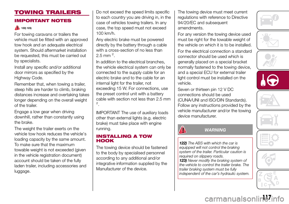 FIAT TIPO 4DOORS 2017 1.G Repair Manual TOWING TRAILERS
IMPORTANT NOTES
122) 123)
For towing caravans or trailers the
vehicle must be fitted with an approved
tow hook and an adequate electrical
system. Should aftermarket installation
be req