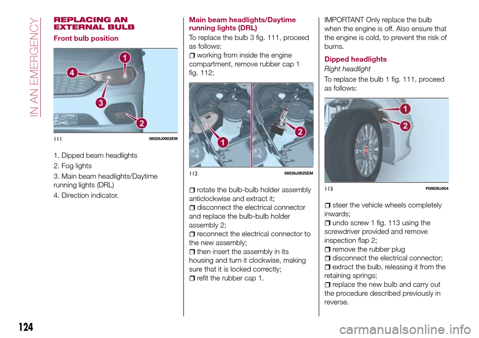 FIAT TIPO 4DOORS 2017 1.G Owners Manual REPLACING AN
EXTERNAL BULB
Front bulb position
1. Dipped beam headlights
2. Fog lights
3. Main beam headlights/Daytime
running lights (DRL)
4. Direction indicator.Main beam headlights/Daytime
running 