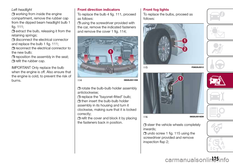 FIAT TIPO 4DOORS 2017 1.G Owners Guide Left headlight
working from inside the engine
compartment, remove the rubber cap
from the dipped beam headlight bulb 1
fig. 111;
extract the bulb, releasing it from the
retaining springs;
disconnect t