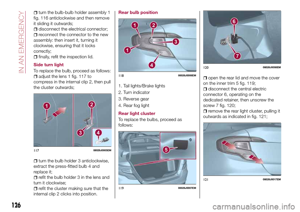 FIAT TIPO 4DOORS 2017 1.G Owners Manual turn the bulb-bulb holder assembly 1
fig. 116 anticlockwise and then remove
it sliding it outwards;
disconnect the electrical connector;
reconnect the connector to the new
assembly: then insert it, tu