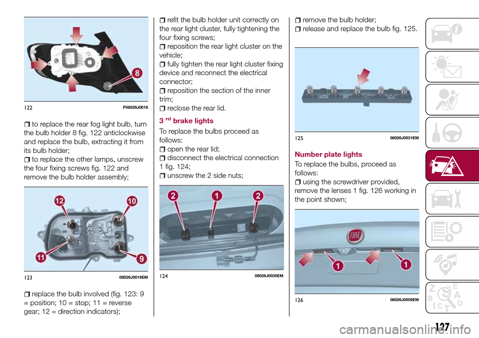 FIAT TIPO 4DOORS 2017 1.G Owners Guide to replace the rear fog light bulb, turn
the bulb holder 8 fig. 122 anticlockwise
and replace the bulb, extracting it from
its bulb holder;
to replace the other lamps, unscrew
the four fixing screws f