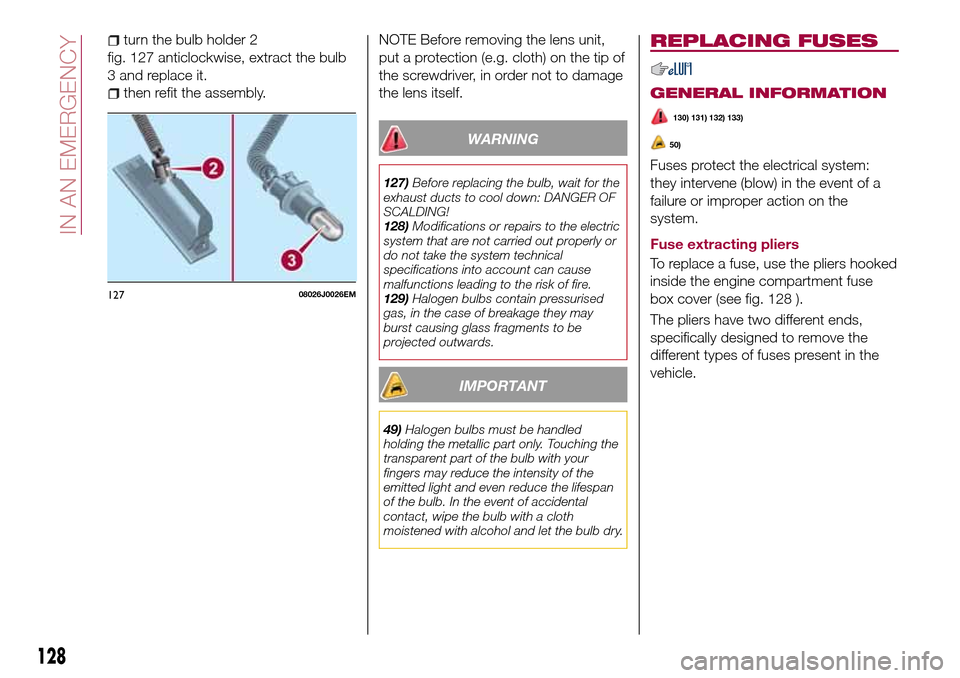 FIAT TIPO 4DOORS 2017 1.G Manual PDF turn the bulb holder 2
fig. 127 anticlockwise, extract the bulb
3 and replace it.
then refit the assembly.NOTE Before removing the lens unit,
put a protection (e.g. cloth) on the tip of
the screwdrive