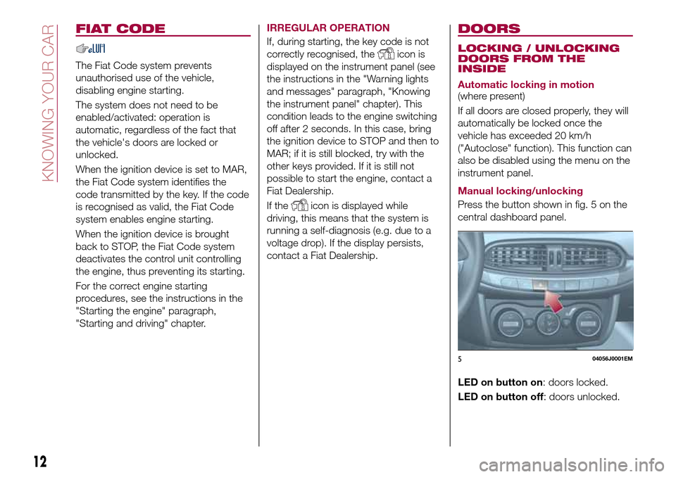 FIAT TIPO 4DOORS 2017 1.G Owners Manual FIAT CODE
The Fiat Code system prevents
unauthorised use of the vehicle,
disabling engine starting.
The system does not need to be
enabled/activated: operation is
automatic, regardless of the fact tha FIAT TIPO 4DOORS 2017 1.G Owners Manual FIAT CODE
The Fiat Code system prevents
unauthorised use of the vehicle,
disabling engine starting.
The system does not need to be
enabled/activated: operation is
automatic, regardless of the fact tha