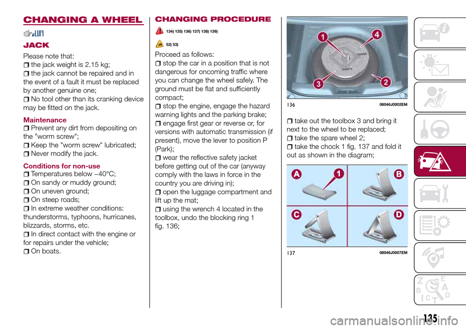 FIAT TIPO 4DOORS 2017 1.G Manual PDF CHANGING A WHEEL
JACK
Please note that:
the jack weight is 2.15 kg;
the jack cannot be repaired and in
the event of a fault it must be replaced
by another genuine one;
No tool other than its cranking 