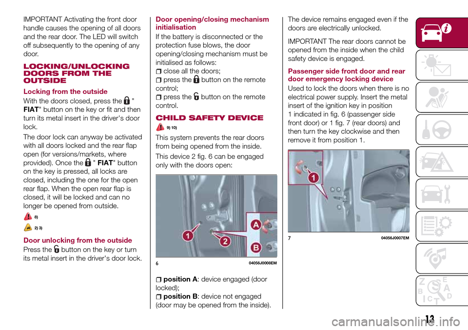 FIAT TIPO 4DOORS 2017 1.G User Guide IMPORTANT Activating the front door
handle causes the opening of all doors
and the rear door. The LED will switch
off subsequently to the opening of any
door.
LOCKING/UNLOCKING
DOORS FROM THE
OUTSIDE
FIAT TIPO 4DOORS 2017 1.G User Guide IMPORTANT Activating the front door
handle causes the opening of all doors
and the rear door. The LED will switch
off subsequently to the opening of any
door.
LOCKING/UNLOCKING
DOORS FROM THE
OUTSIDE