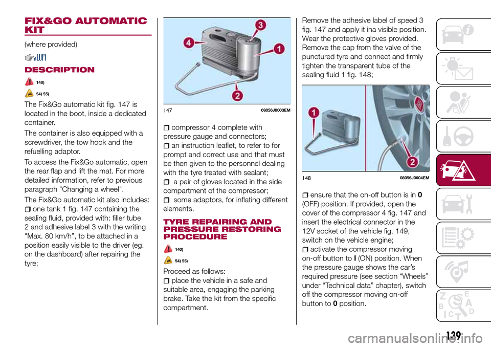 FIAT TIPO 4DOORS 2017 1.G Owners Manual FIX&GO AUTOMATIC
KIT
(where provided)
DESCRIPTION
140)
54) 55)
The Fix&Go automatic kit fig. 147 is
located in the boot, inside a dedicated
container.
The container is also equipped with a
screwdriver