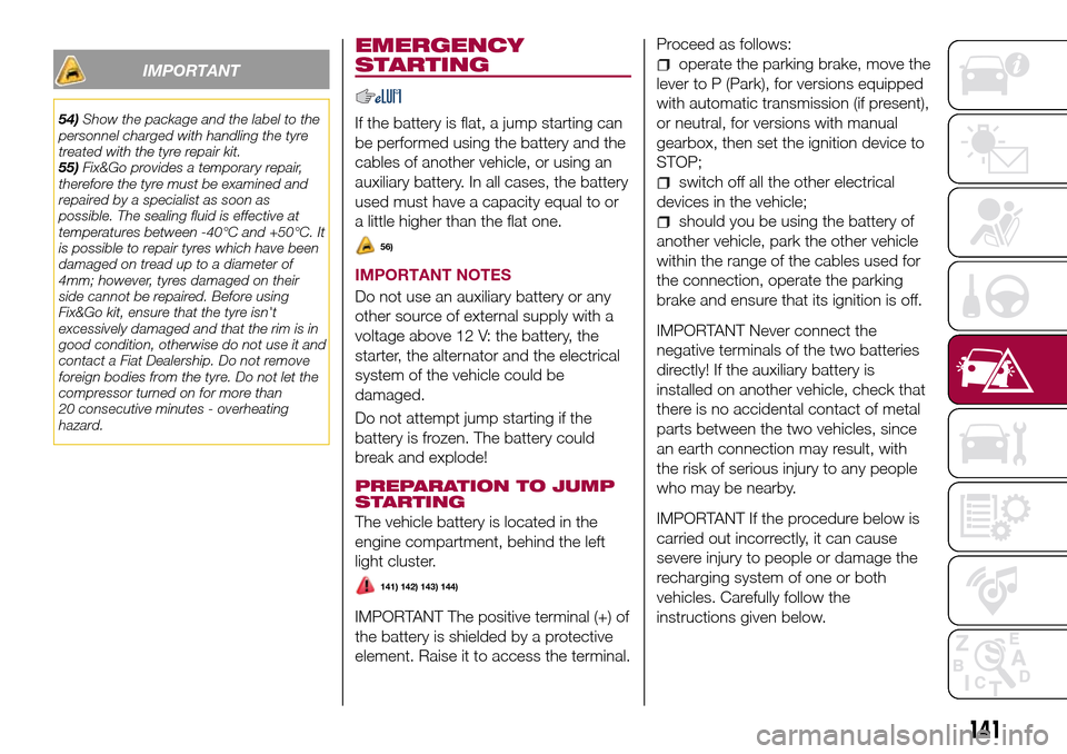 FIAT TIPO 4DOORS 2017 1.G Owners Manual IMPORTANT
54)Show the package and the label to the
personnel charged with handling the tyre
treated with the tyre repair kit.
55)Fix&Go provides a temporary repair,
therefore the tyre must be examined