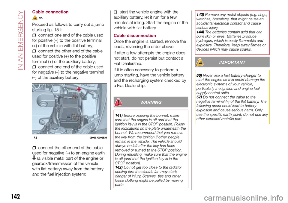 FIAT TIPO 4DOORS 2017 1.G Owners Manual Cable connection
57)
Proceed as follows to carry out a jump
starting fig. 151:
connect one end of the cable used
for positive (+) to the positive terminal
(+) of the vehicle with flat battery;
connect