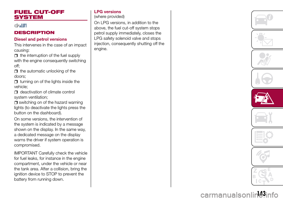 FIAT TIPO 4DOORS 2017 1.G Manual PDF FUEL CUT-OFF
SYSTEM
DESCRIPTION
Diesel and petrol versions
This intervenes in the case of an impact
causing:
the interruption of the fuel supply
with the engine consequently switching
off;
the automat