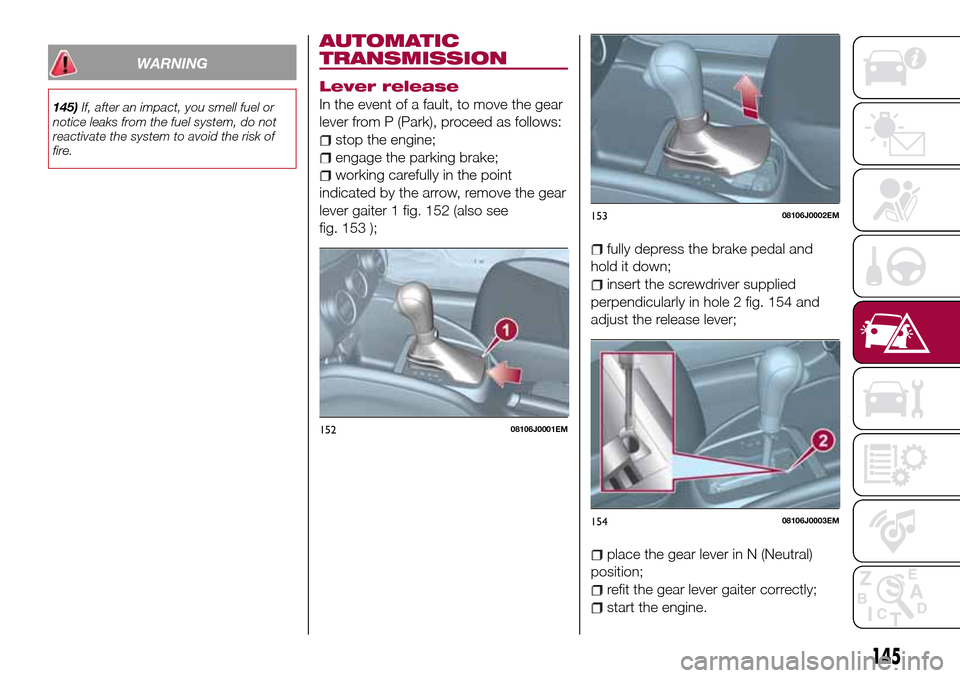 FIAT TIPO 4DOORS 2017 1.G Manual PDF WARNING
145)If, after an impact, you smell fuel or
notice leaks from the fuel system, do not
reactivate the system to avoid the risk of
fire.
AUTOMATIC
TRANSMISSION
Lever release
In the event of a fau