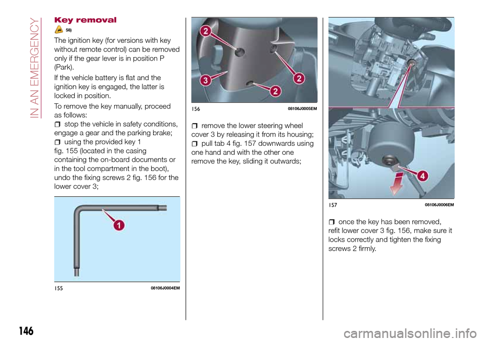 FIAT TIPO 4DOORS 2017 1.G Owners Manual Key removal
58)
The ignition key (for versions with key
without remote control) can be removed
only if the gear lever is in position P
(Park).
If the vehicle battery is flat and the
ignition key is en