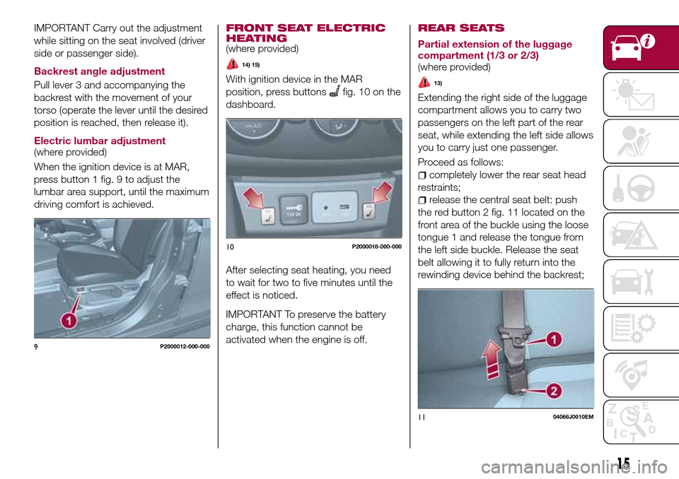 FIAT TIPO 4DOORS 2017 1.G User Guide IMPORTANT Carry out the adjustment
while sitting on the seat involved (driver
side or passenger side).
Backrest angle adjustment
Pull lever 3 and accompanying the
backrest with the movement of your
to FIAT TIPO 4DOORS 2017 1.G User Guide IMPORTANT Carry out the adjustment
while sitting on the seat involved (driver
side or passenger side).
Backrest angle adjustment
Pull lever 3 and accompanying the
backrest with the movement of your
to