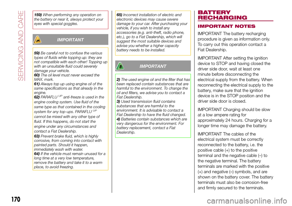 FIAT TIPO 4DOORS 2017 1.G Owners Manual 159)When performing any operation on
the battery or near it, always protect your
eyes with special goggles.
IMPORTANT
59)Be careful not to confuse the various
types of fluids while topping up: they ar