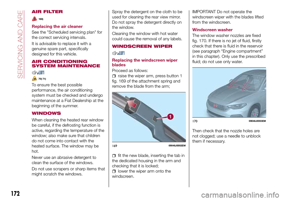 FIAT TIPO 4DOORS 2017 1.G Owners Manual AIR FILTER
160)
Replacing the air cleaner
See the "Scheduled servicing plan" for
the correct servicing intervals.
It is advisable to replace it with a
genuine spare part, specifically
designed for thi