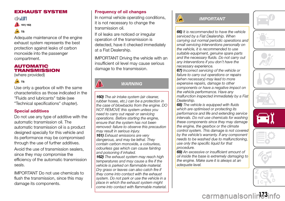 FIAT TIPO 4DOORS 2017 1.G Owners Manual EXHAUST SYSTEM
161) 162)
72)
Adequate maintenance of the engine
exhaust system represents the best
protection against leaks of carbon
monoxide into the passenger
compartment.
AUTOMATIC
TRANSMISSION
(w