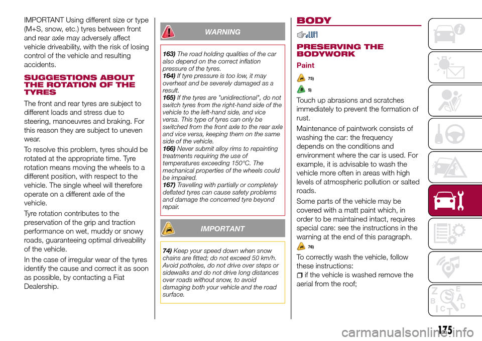 FIAT TIPO 4DOORS 2017 1.G Manual Online IMPORTANT Using different size or type
(M+S, snow, etc.) tyres between front
and rear axle may adversely affect
vehicle driveability, with the risk of losing
control of the vehicle and resulting
accid