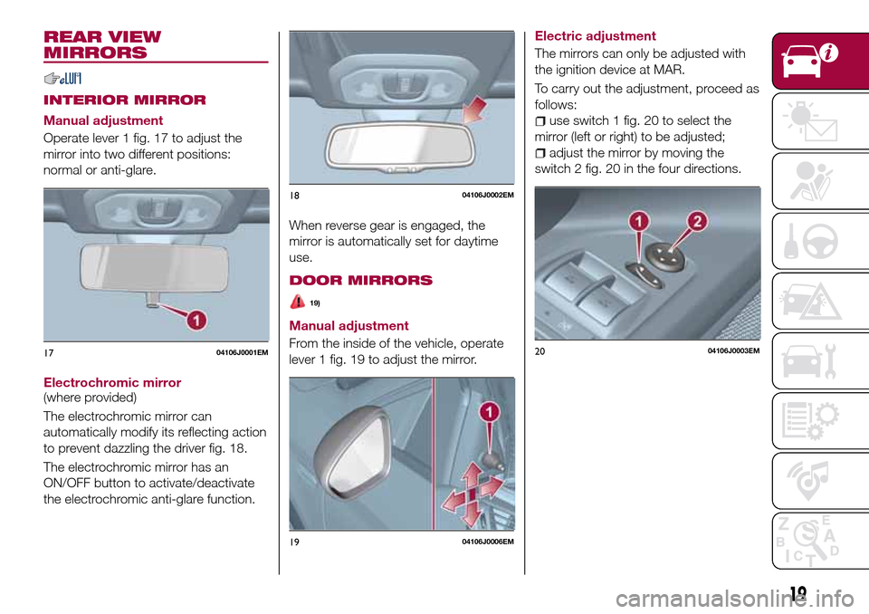 FIAT TIPO 4DOORS 2017 1.G Owners Manual REAR VIEW
MIRRORS
INTERIOR MIRROR
Manual adjustment
Operate lever 1 fig. 17 to adjust the
mirror into two different positions:
normal or anti-glare.
Electrochromic mirror
(where provided)
The electroc FIAT TIPO 4DOORS 2017 1.G Owners Manual REAR VIEW
MIRRORS
INTERIOR MIRROR
Manual adjustment
Operate lever 1 fig. 17 to adjust the
mirror into two different positions:
normal or anti-glare.
Electrochromic mirror
(where provided)
The electroc