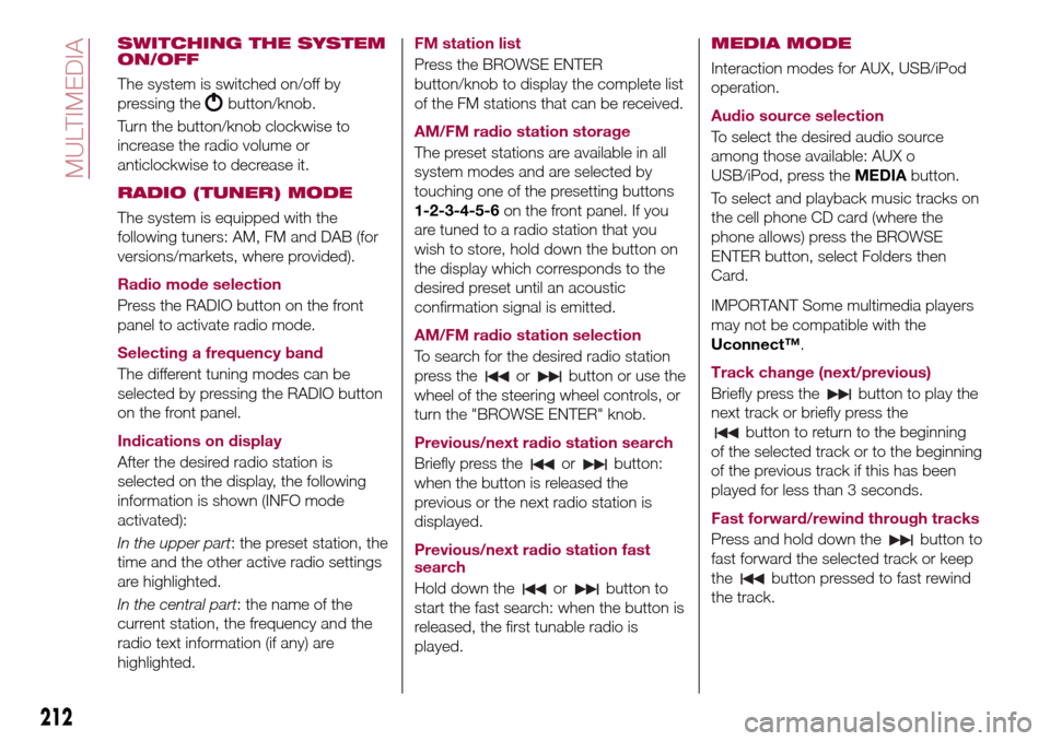 FIAT TIPO 4DOORS 2017 1.G Owners Manual SWITCHING THE SYSTEM
ON/OFF
The system is switched on/off by
pressing the
button/knob.
Turn the button/knob clockwise to
increase the radio volume or
anticlockwise to decrease it.
RADIO (TUNER) MODE
T