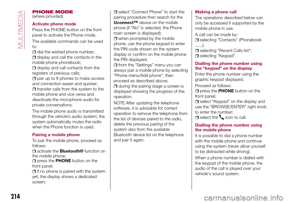 FIAT TIPO 4DOORS 2017 1.G Owners Manual PHONE MODE(where provided)
Activate phone mode
Press the PHONE button on the front
panel to activate the Phone mode.
The available commands can be used
to:
dial the wished phone number;
display and ca