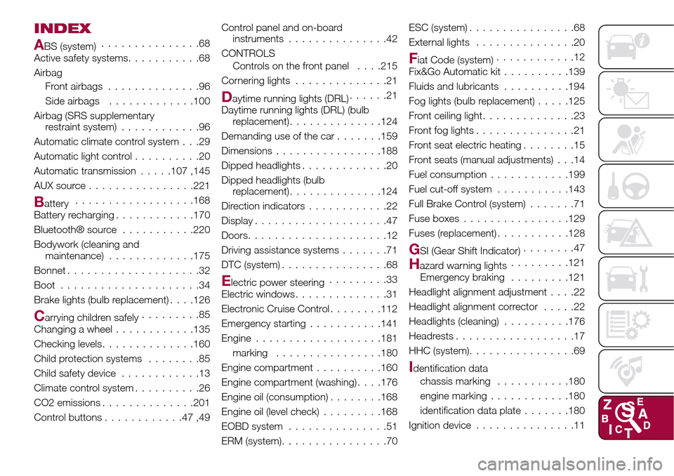 FIAT TIPO 4DOORS 2017 1.G Workshop Manual INDEX
ABS (system)...............68
Active safety systems...........68
Airbag
Front airbags..............96
Side airbags.............100
Airbag (SRS supplementary
restraint system)............96
Autom