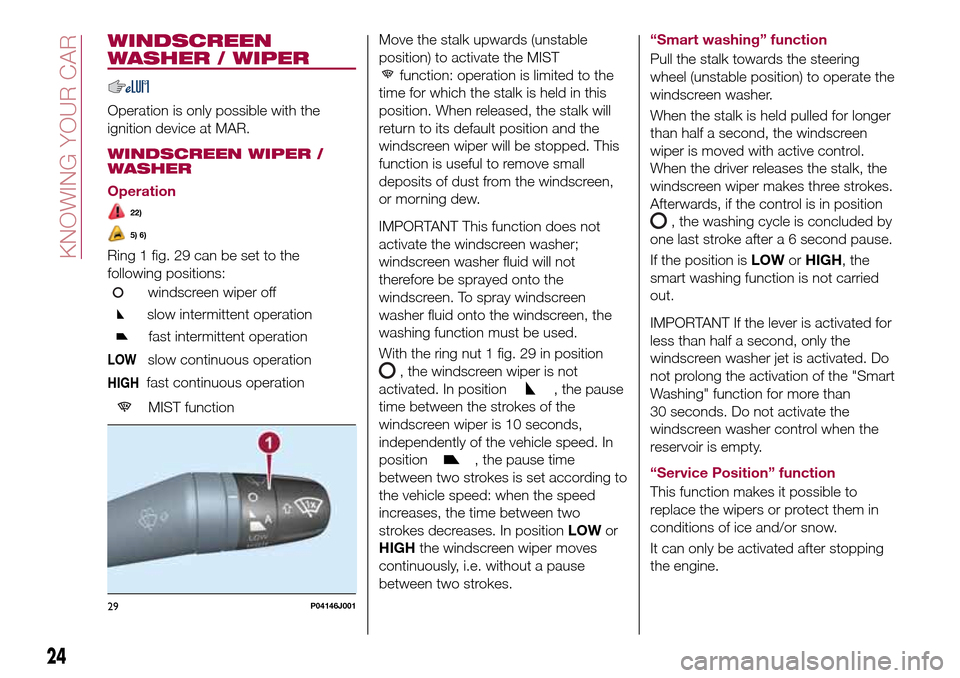 FIAT TIPO 4DOORS 2017 1.G Owners Manual WINDSCREEN
WASHER / WIPER
Operation is only possible with the
ignition device at MAR.
WINDSCREEN WIPER /
WASHER
Operation
22)
5) 6)
Ring 1 fig. 29 can be set to the
following positions:
windscreen wip