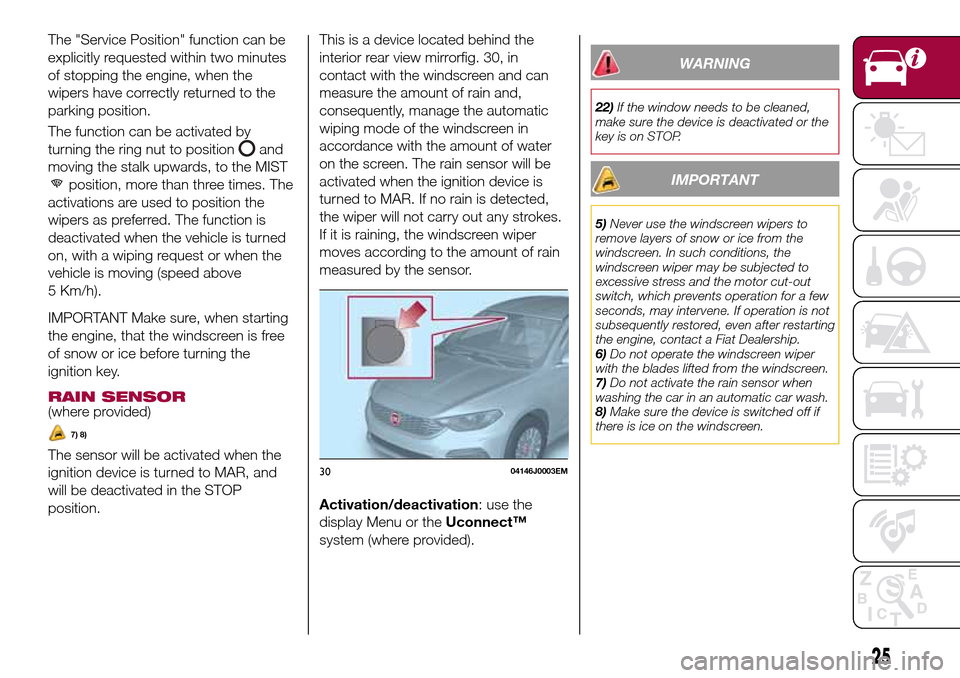 FIAT TIPO 4DOORS 2017 1.G Owners Manual The "Service Position" function can be
explicitly requested within two minutes
of stopping the engine, when the
wipers have correctly returned to the
parking position.
The function can be activated by
