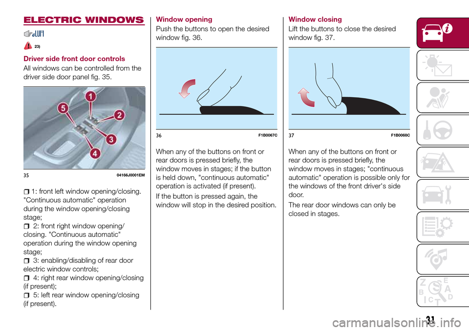 FIAT TIPO 4DOORS 2017 1.G Owners Manual ELECTRIC WINDOWS
23)
Driver side front door controls
All windows can be controlled from the
driver side door panel fig. 35.
1: front left window opening/closing.
"Continuous automatic" operation
durin