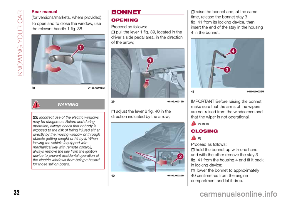 FIAT TIPO 4DOORS 2017 1.G Owners Guide Rear manual
(for versions/markets, where provided)
To open and to close the window, use
the relevant handle 1 fig. 38.
WARNING
23)Incorrect use of the electric windows
may be dangerous. Before and dur FIAT TIPO 4DOORS 2017 1.G Owners Guide Rear manual
(for versions/markets, where provided)
To open and to close the window, use
the relevant handle 1 fig. 38.
WARNING
23)Incorrect use of the electric windows
may be dangerous. Before and dur