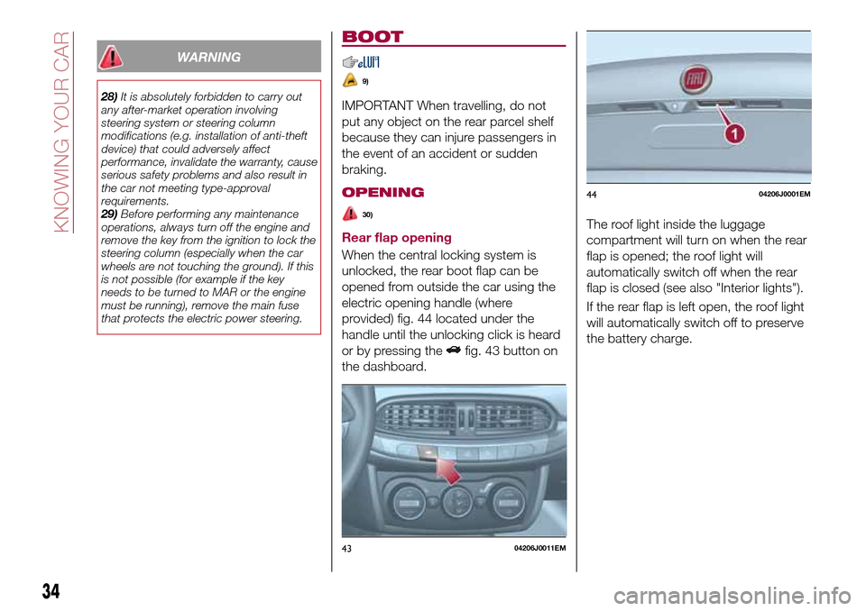 FIAT TIPO 4DOORS 2017 1.G Owners Manual WARNING
28)It is absolutely forbidden to carry out
any after-market operation involving
steering system or steering column
modifications (e.g. installation of anti-theft
device) that could adversely a FIAT TIPO 4DOORS 2017 1.G Owners Manual WARNING
28)It is absolutely forbidden to carry out
any after-market operation involving
steering system or steering column
modifications (e.g. installation of anti-theft
device) that could adversely a