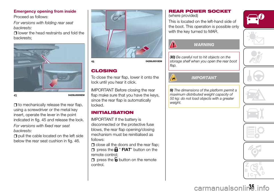 FIAT TIPO 4DOORS 2017 1.G Owners Manual Emergency opening from inside
Proceed as follows:
For versions with folding rear seat
backrests:
lower the head restraints and fold the
backrests;
to mechanically release the rear flap,
using a screwd