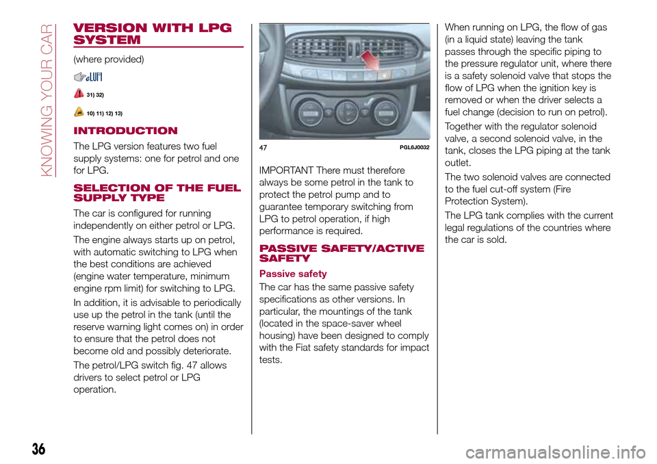 FIAT TIPO 4DOORS 2017 1.G Owners Manual VERSION WITH LPG
SYSTEM
(where provided)
31) 32)
10) 11) 12) 13)
INTRODUCTION
The LPG version features two fuel
supply systems: one for petrol and one
for LPG.
SELECTION OF THE FUEL
SUPPLY TYPE
The ca