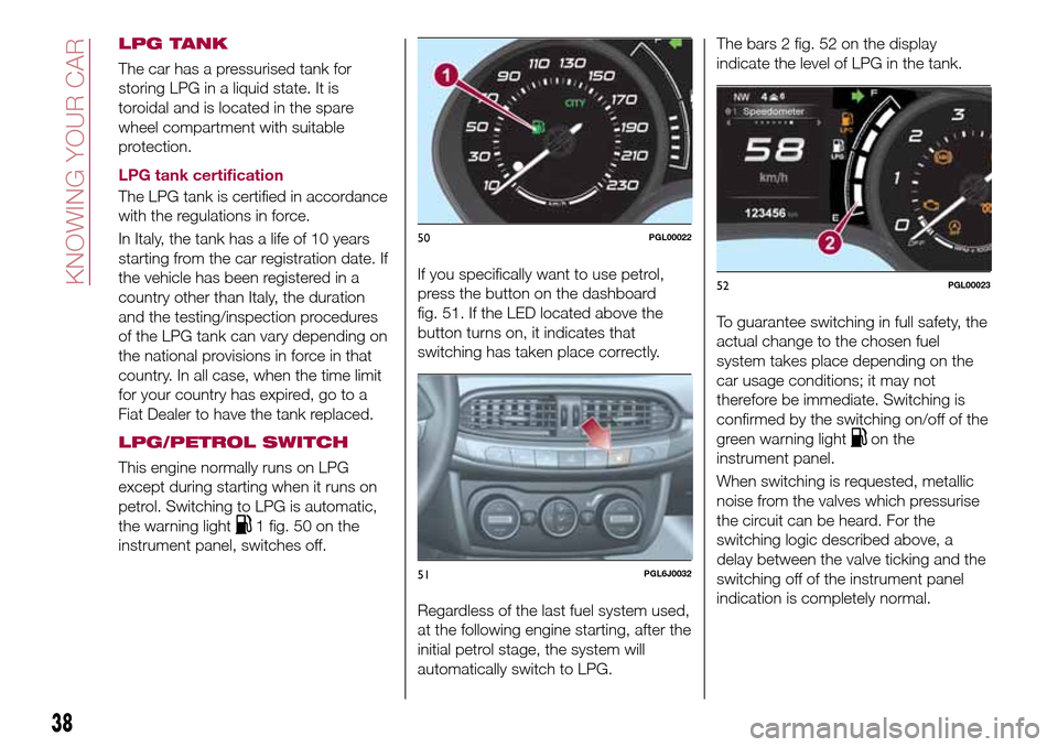 FIAT TIPO 4DOORS 2017 1.G Owners Manual LPG TANK
The car has a pressurised tank for
storing LPG in a liquid state. It is
toroidal and is located in the spare
wheel compartment with suitable
protection.
LPG tank certification
The LPG tank is
