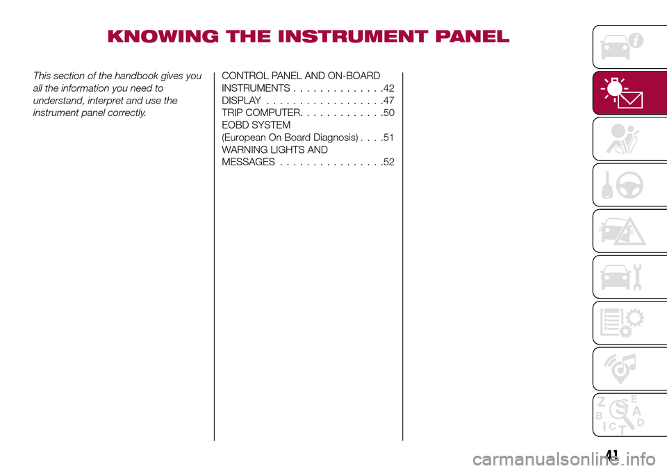 FIAT TIPO 4DOORS 2017 1.G Service Manual KNOWING THE INSTRUMENT PANEL
This section of the handbook gives you
all the information you need to
understand, interpret and use the
instrument panel correctly.CONTROL PANEL AND ON-BOARD
INSTRUMENTS. FIAT TIPO 4DOORS 2017 1.G Service Manual KNOWING THE INSTRUMENT PANEL
This section of the handbook gives you
all the information you need to
understand, interpret and use the
instrument panel correctly.CONTROL PANEL AND ON-BOARD
INSTRUMENTS.