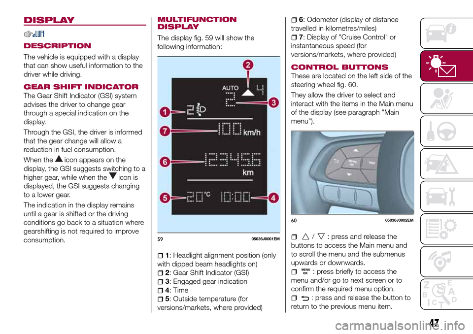 FIAT TIPO 4DOORS 2017 1.G Service Manual DISPLAY
DESCRIPTION
The vehicle is equipped with a display
that can show useful information to the
driver while driving.
GEAR SHIFT INDICATOR
The Gear Shift Indicator (GSI) system
advises the driver t FIAT TIPO 4DOORS 2017 1.G Service Manual DISPLAY
DESCRIPTION
The vehicle is equipped with a display
that can show useful information to the
driver while driving.
GEAR SHIFT INDICATOR
The Gear Shift Indicator (GSI) system
advises the driver t