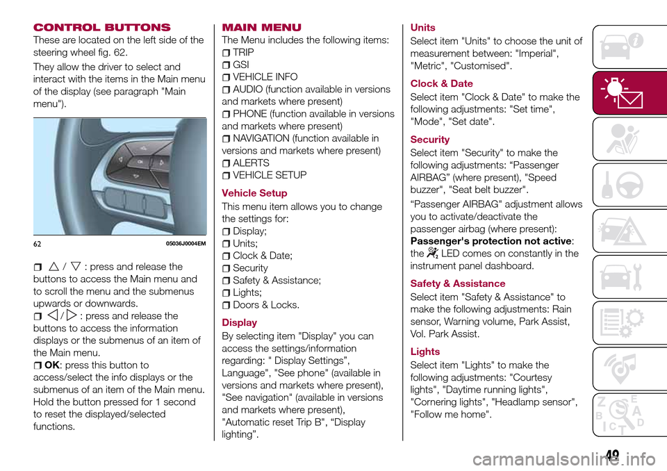 FIAT TIPO 4DOORS 2017 1.G User Guide CONTROL BUTTONS
These are located on the left side of the
steering wheel fig. 62.
They allow the driver to select and
interact with the items in the Main menu
of the display (see paragraph "Main
menu"