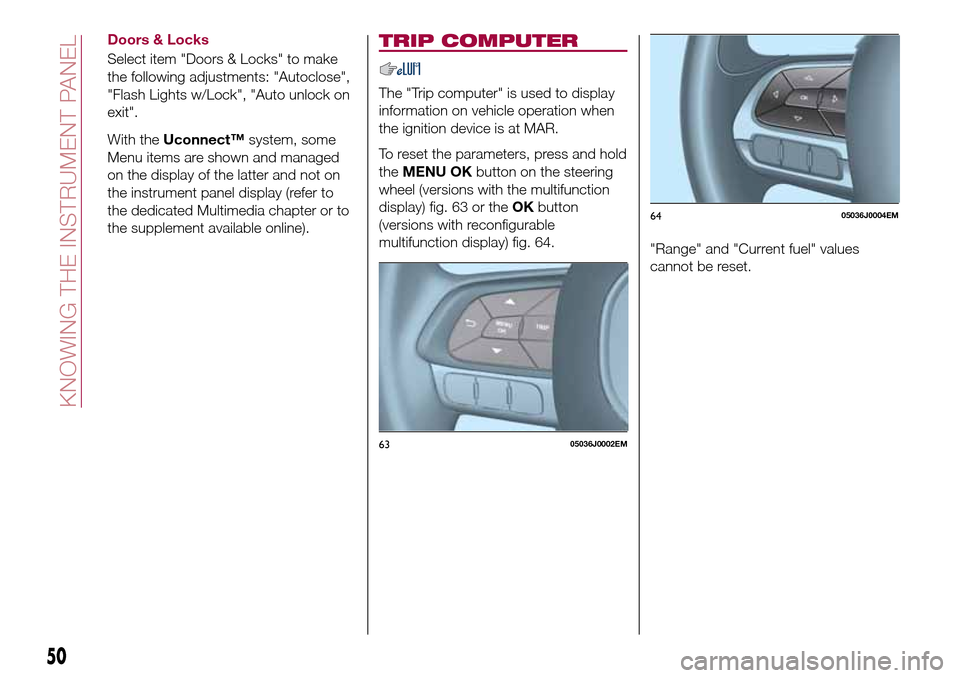 FIAT TIPO 4DOORS 2017 1.G User Guide Doors & Locks
Select item "Doors & Locks" to make
the following adjustments: "Autoclose",
"Flash Lights w/Lock", "Auto unlock on
exit".
With theUconnect™system, some
Menu items are shown and managed