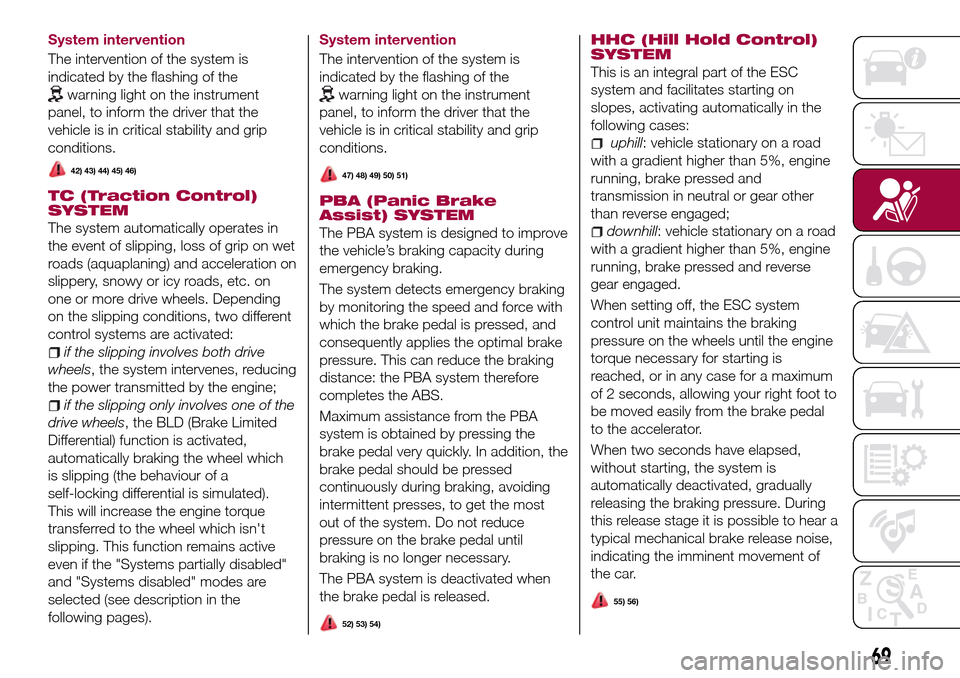 FIAT TIPO 4DOORS 2017 1.G Service Manual System intervention
The intervention of the system is
indicated by the flashing of the
warning light on the instrument
panel, to inform the driver that the
vehicle is in critical stability and grip
co