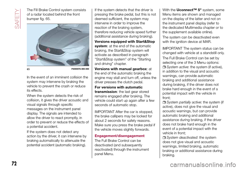 FIAT TIPO 4DOORS 2017 1.G Manual PDF The Fill Brake Control system consists
of a radar located behind the front
bumper fig. 65.
In the event of an imminent collision the
system may intervene by braking the
vehicle to prevent the crash or