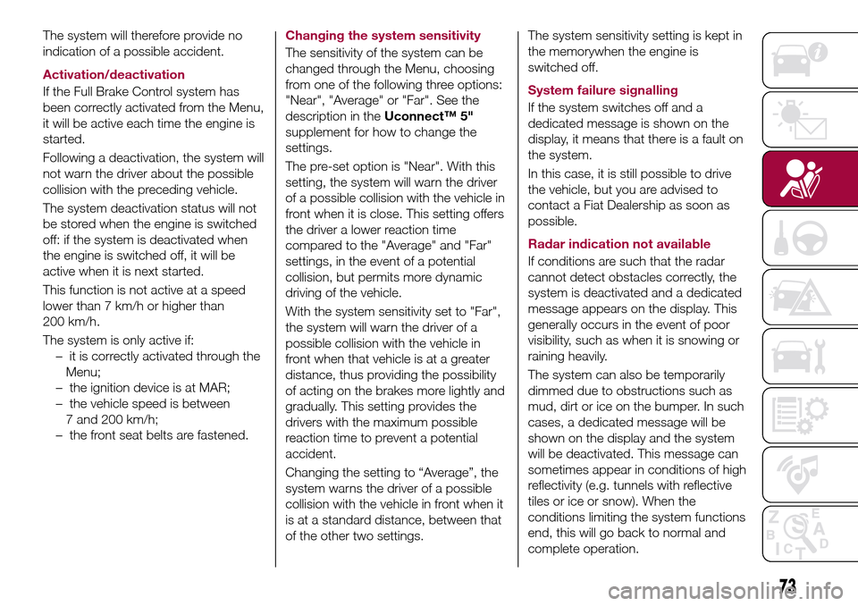 FIAT TIPO 4DOORS 2017 1.G Owners Manual The system will therefore provide no
indication of a possible accident.
Activation/deactivation
If the Full Brake Control system has
been correctly activated from the Menu,
it will be active each time