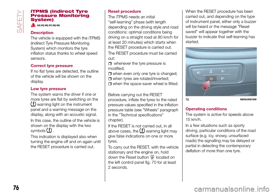 FIAT TIPO 4DOORS 2017 1.G Owners Guide iTPMS (indirect Tyre
Pressure Monitoring
System)
64) 65) 66) 67) 68) 69)
Description
The vehicle is equipped with the iTPMS
(indirect Tyre Pressure Monitoring
System) which monitors the tyre
inflation