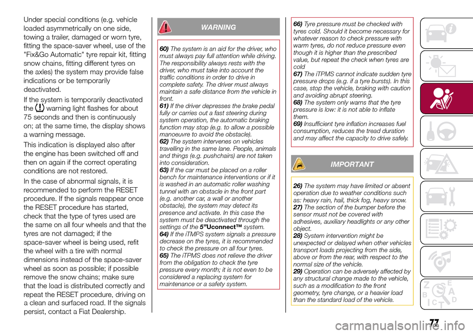 FIAT TIPO 4DOORS 2017 1.G Service Manual Under special conditions (e.g. vehicle
loaded asymmetrically on one side,
towing a trailer, damaged or worn tyre,
fitting the space-saver wheel, use of the
"Fix&Go Automatic" tyre repair kit, fitting
