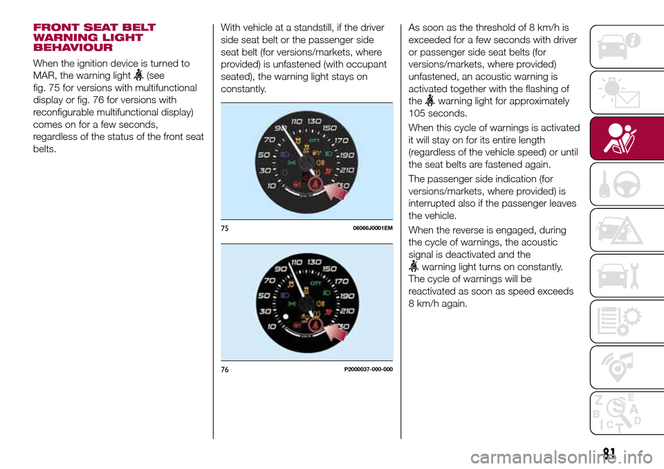 FIAT TIPO 4DOORS 2017 1.G Manual Online FRONT SEAT BELT
WARNING LIGHT
BEHAVIOUR
When the ignition device is turned to
MAR, the warning light
(see
fig. 75 for versions with multifunctional
display or fig. 76 for versions with
reconfigurable 