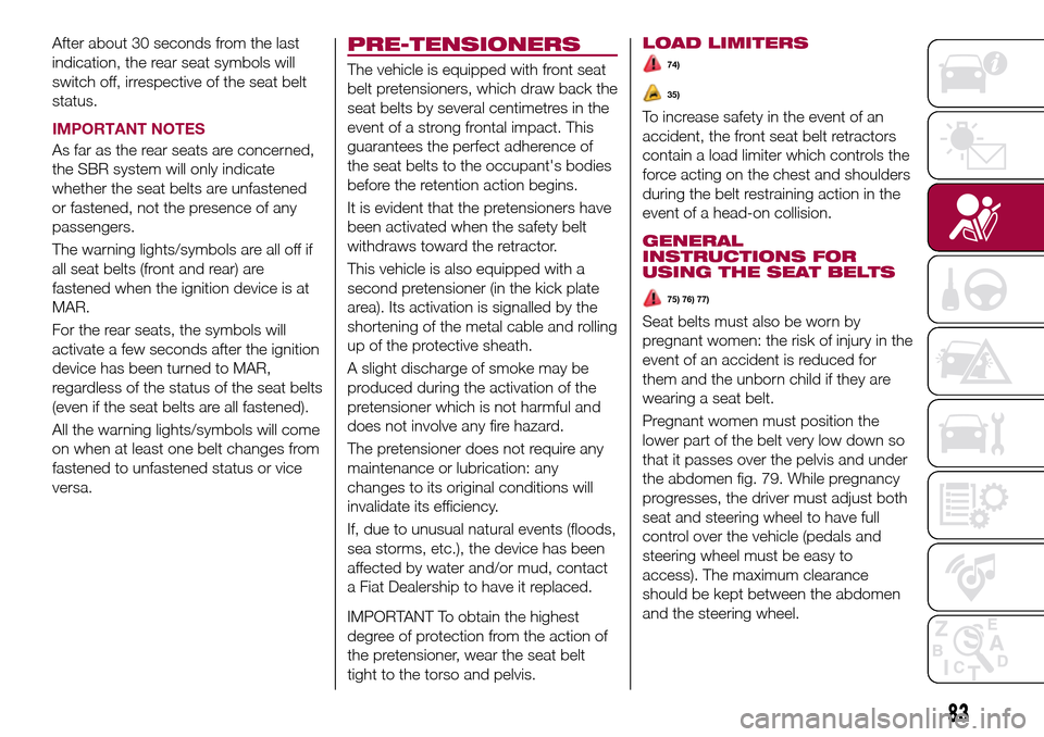 FIAT TIPO 4DOORS 2017 1.G Workshop Manual After about 30 seconds from the last
indication, the rear seat symbols will
switch off, irrespective of the seat belt
status.
IMPORTANT NOTES
As far as the rear seats are concerned,
the SBR system wil